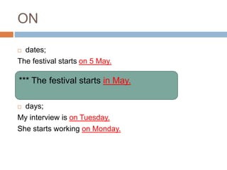 ON 
 dates; 
The festival starts on 5 May. 
*** The festival starts in May. 
 days; 
My interview is on Tuesday. 
She starts working on Monday. 
 