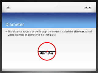Diameter 
 The distance across a circle through the center is called the diameter. A real-world 
example of diameter is a 9-inch plate. 
 