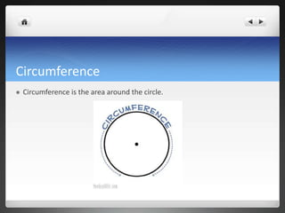 Circumference 
 Circumference is the area around the circle. 
 