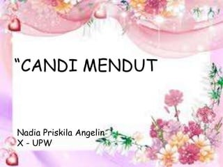 “CANDI MENDUT 
Nadia Priskila Angelin 
X - UPW 
 