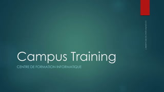 Campus Training 
CENTRE DE FORMATION INFORMATIQUE 
 