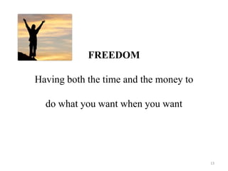 FREEDOM 
Having both the time and the money to 
do what you want when you want 
13 
 
