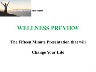 WELLNESS PREVIEW 
The Fifteen Minute Presentation that will 
Change Your Life 
1 
 