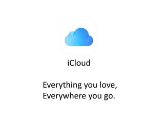 iCloud 
Everything you love, 
Everywhere you go. 
 