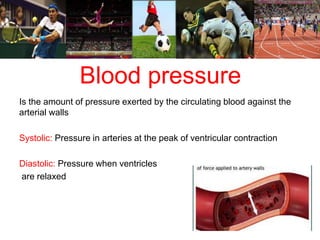 Blood pressure 
Is the amount of pressure exerted by the circulating blood against the 
arterial walls 
Systolic: Pressure in arteries at the peak of ventricular contraction 
Diastolic: Pressure when ventricles 
are relaxed 
 