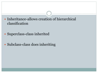  Inheritance-allows creation of hierarchical 
classification 
 Superclass-class inherited 
 Subclass-class does inheriting 
 