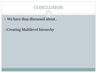 CONCLUSION 
 We have thus discussed about.. 
Creating Multilevel hierarchy 
 