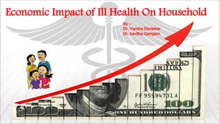Economic Impact of Ill Health On Household 
By – 
Dr. Varsha Devlekar 
Dr. kavitha Gangam 
 