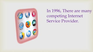 In 1996, There are many 
competing Internet 
Service Provider. 
 