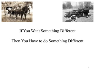 If You Want Something Different 
Then You Have to do Something Different 
10 
 