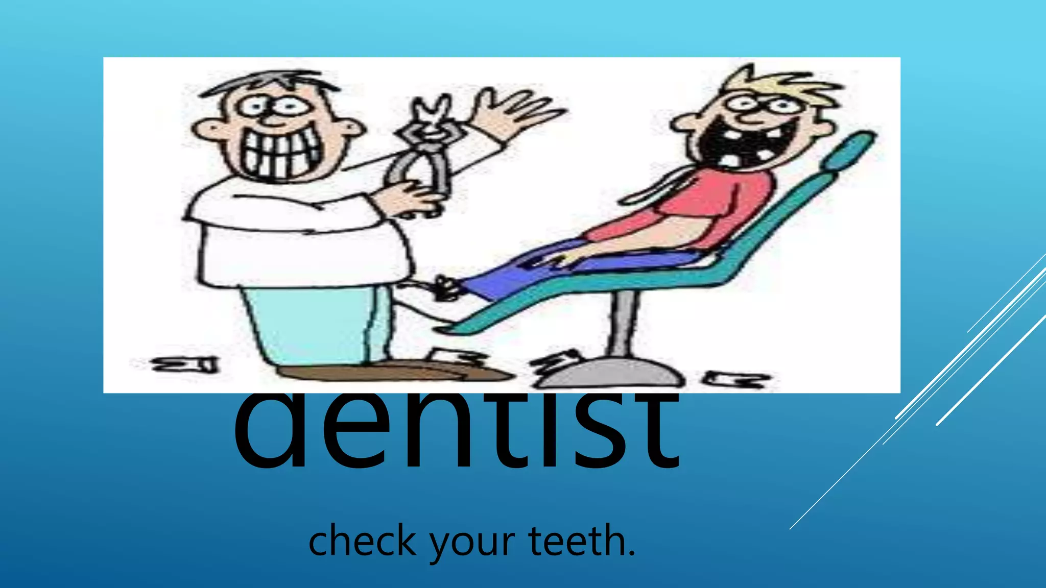 dentist 
check your teeth. 
 