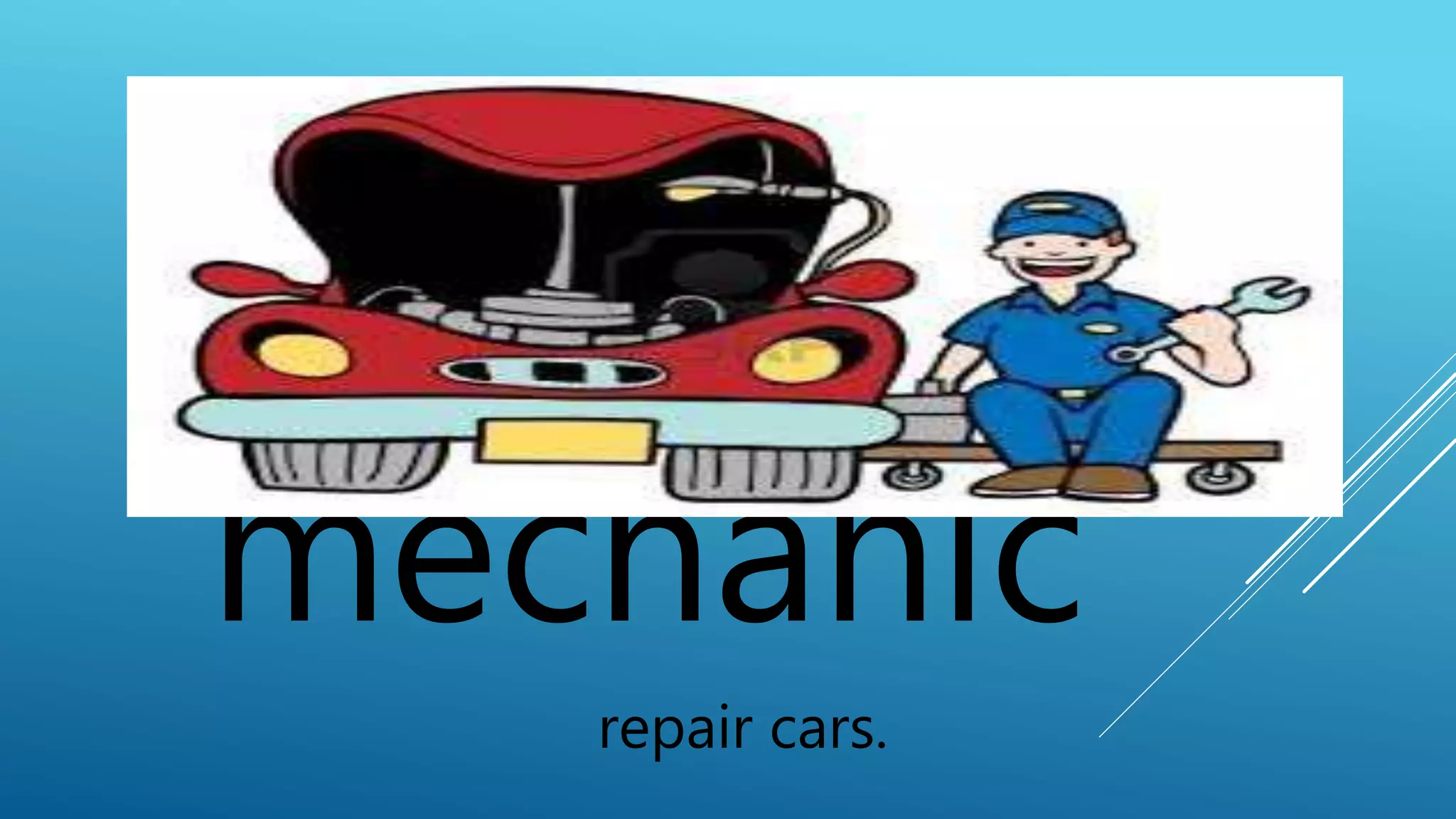 mechanic 
repair cars. 
 