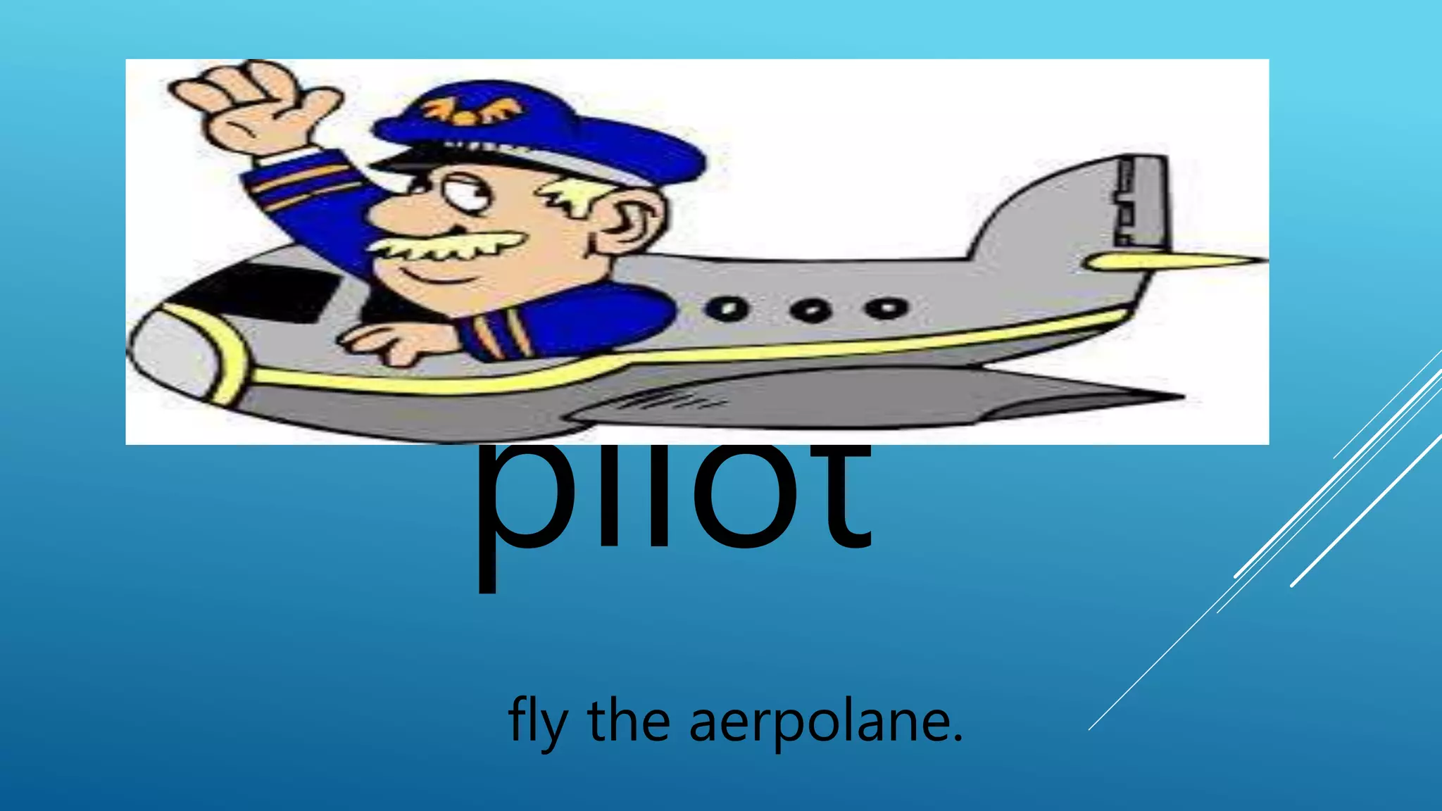 pilot 
fly the aerpolane. 
 