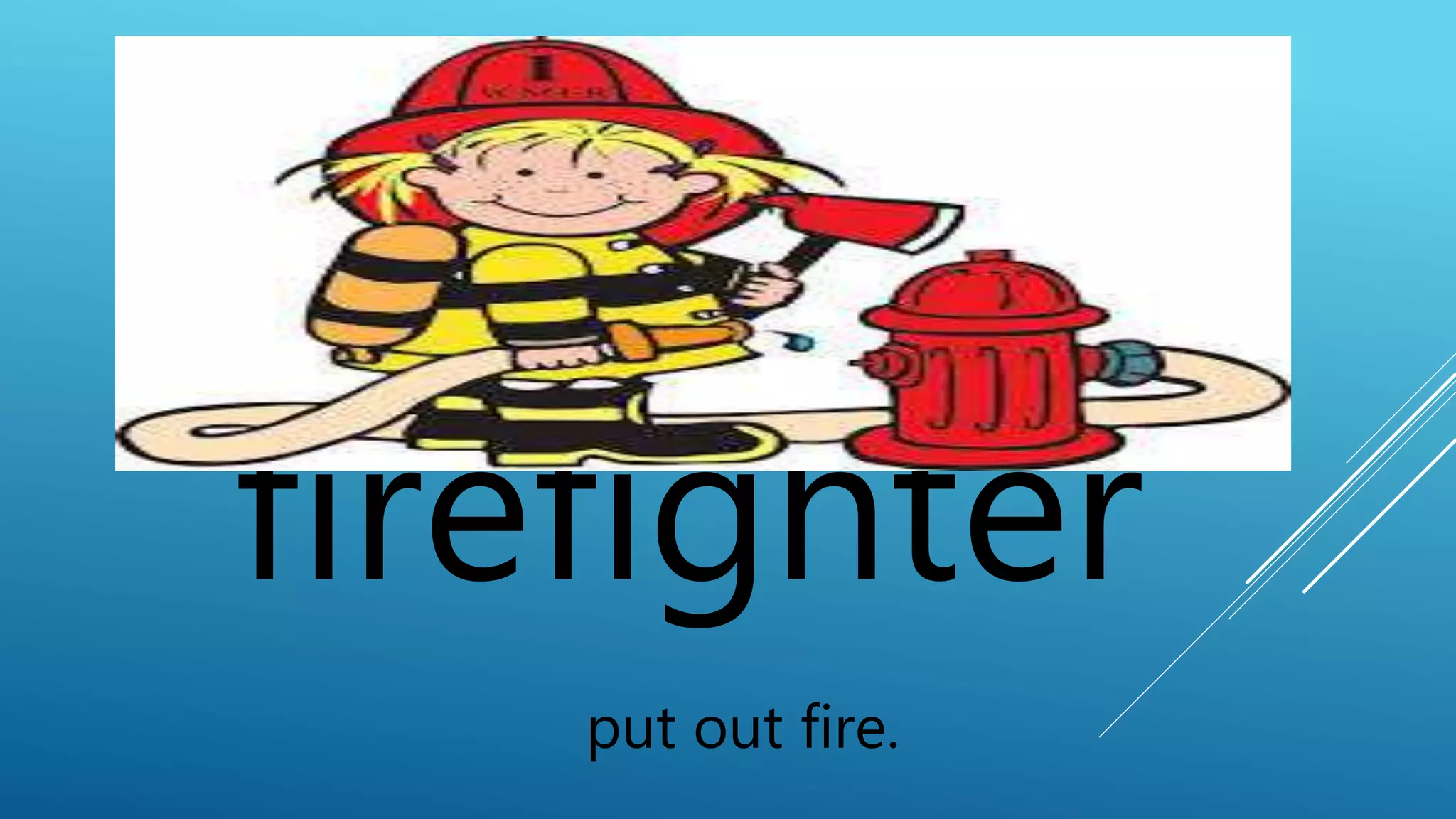 firefighter 
put out fire. 
 