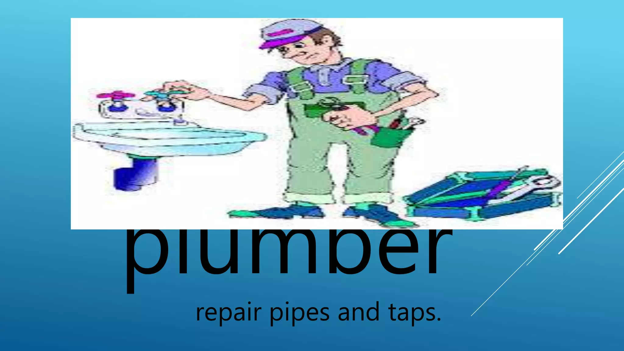 plumber 
repair pipes and taps. 
 