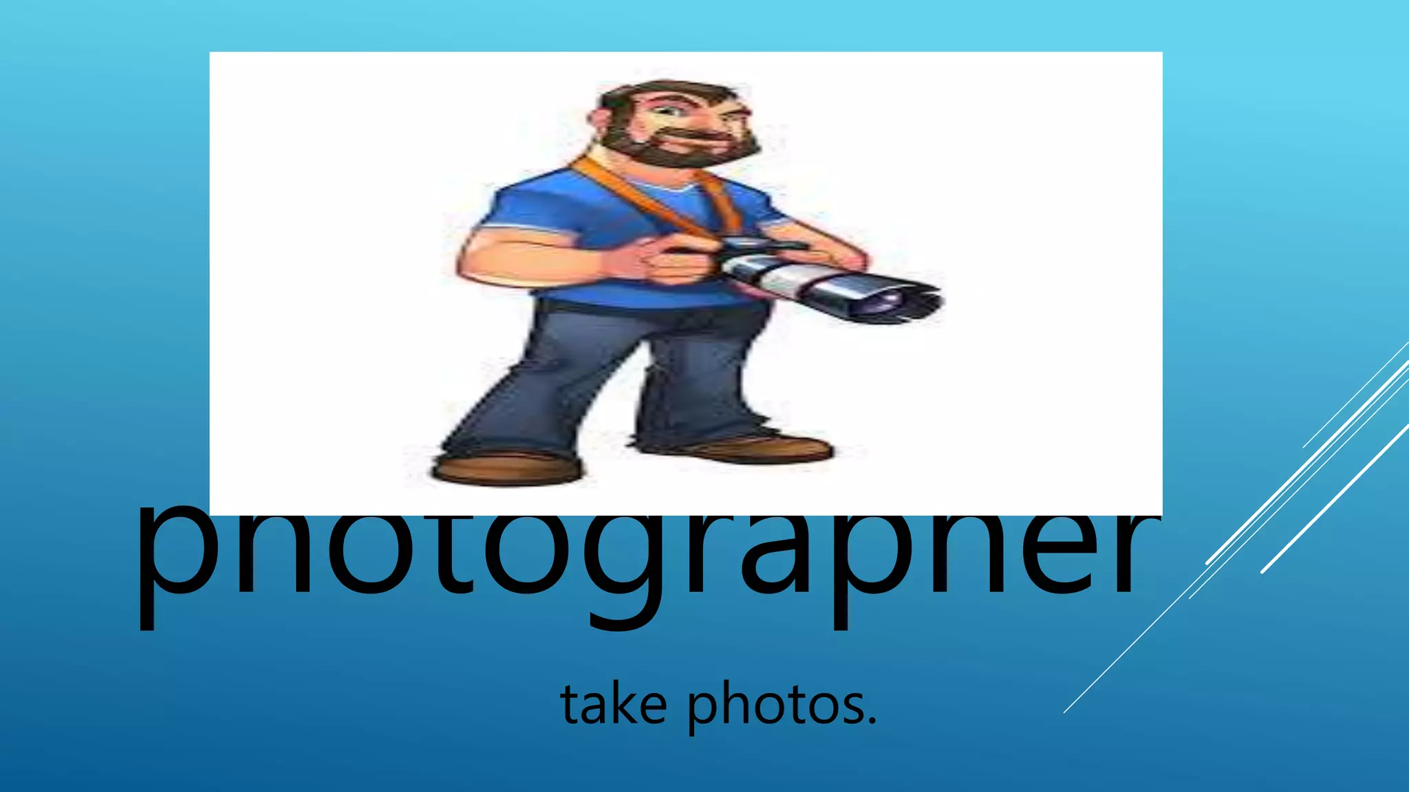 photographer 
take photos. 
 