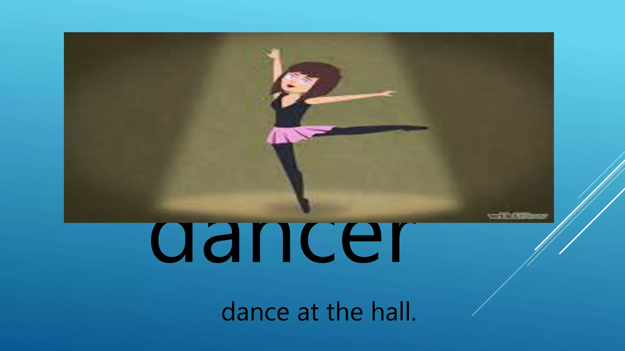 dancer 
dance at the hall. 
 