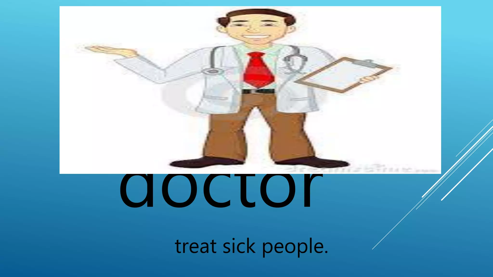 doctor 
treat sick people. 
 
