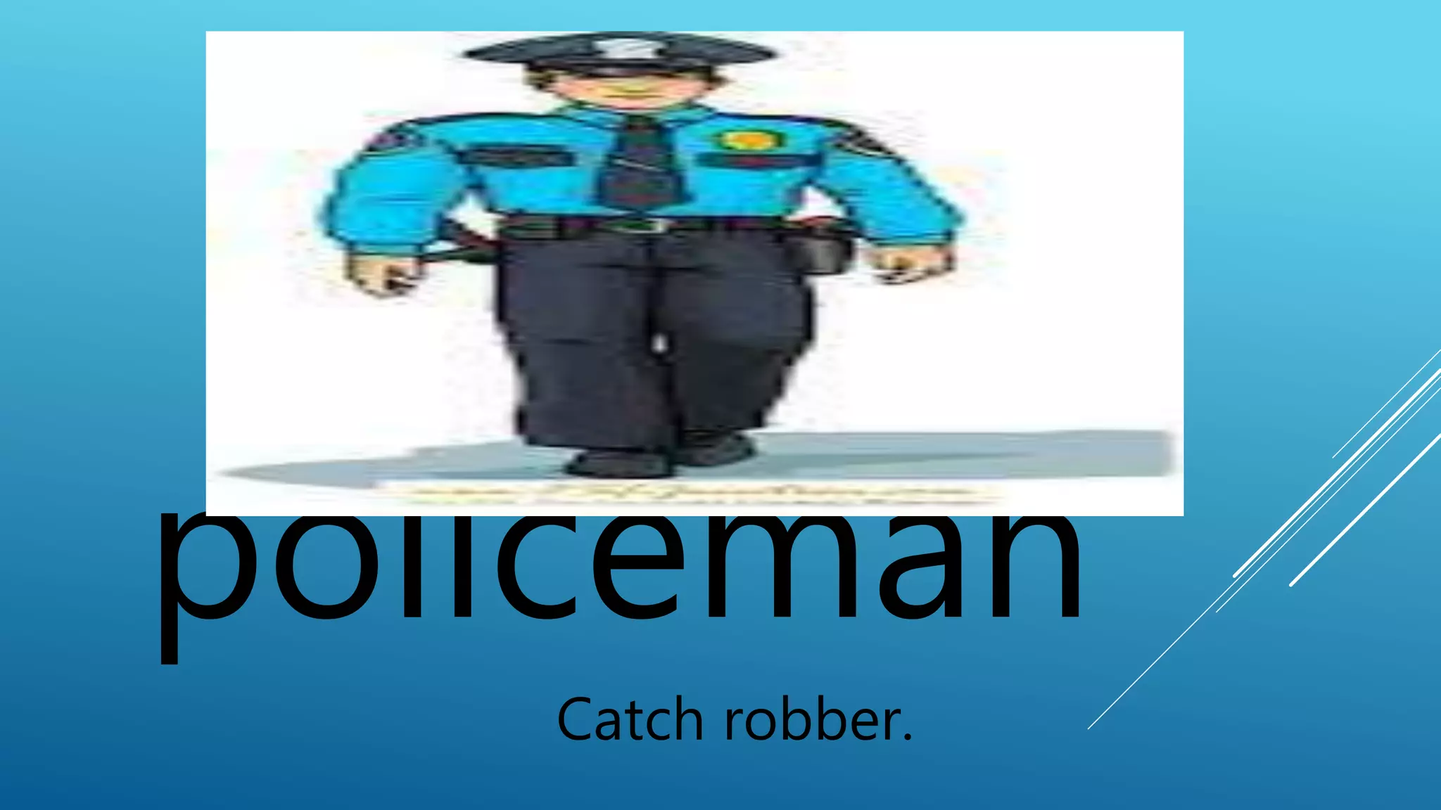 policeman 
Catch robber. 
 