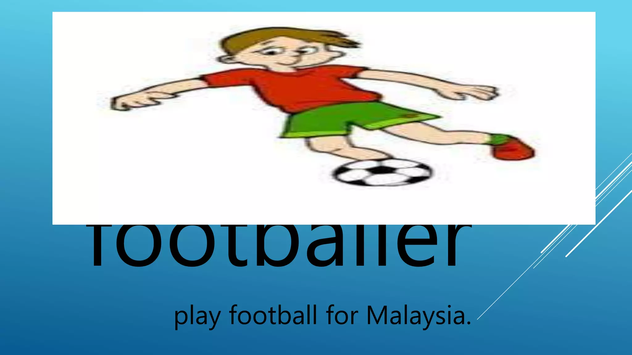 footballer 
play football for Malaysia. 
 