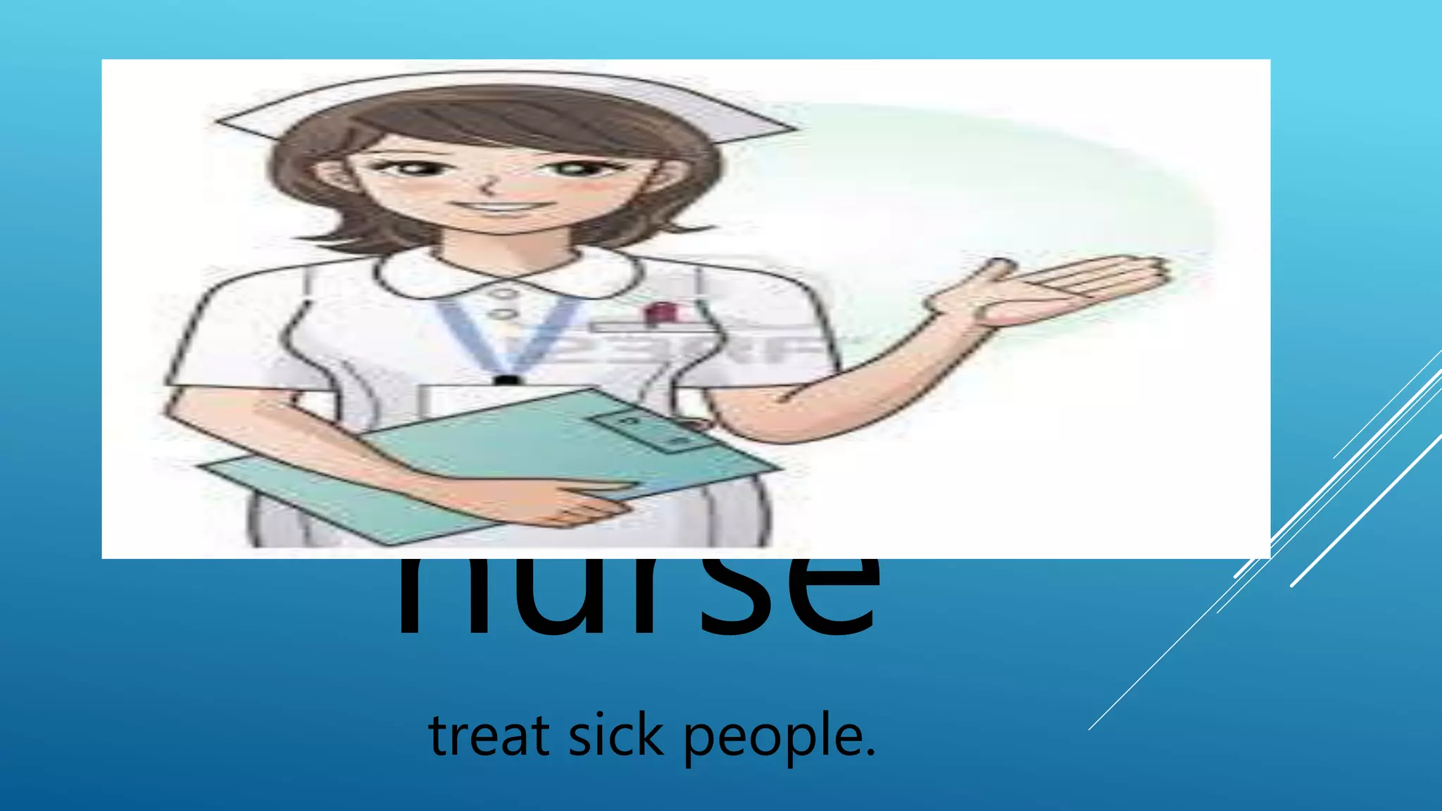 nurse 
treat sick people. 
 