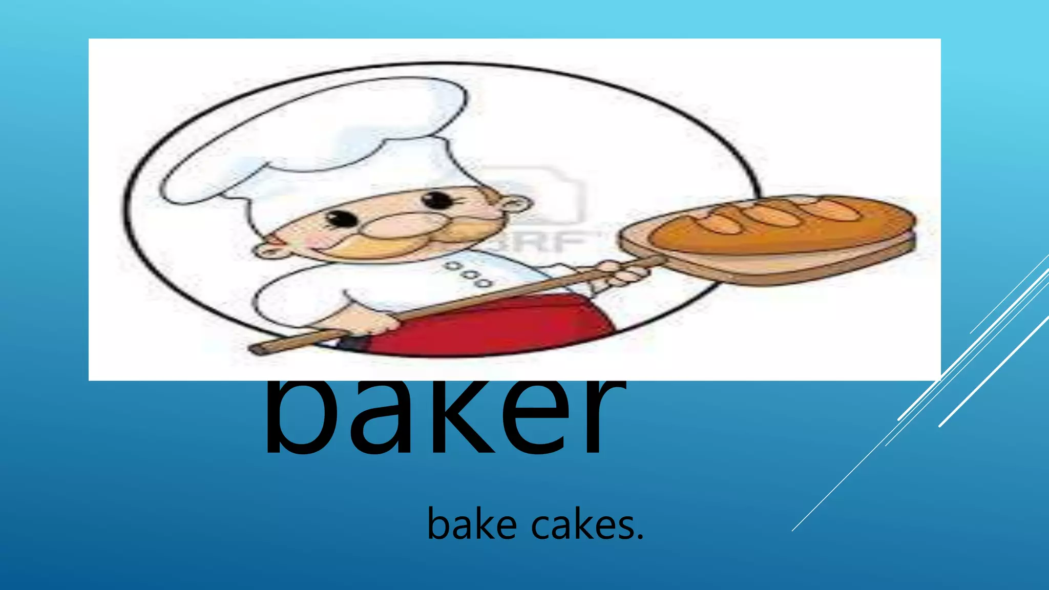 baker 
bake cakes. 
 