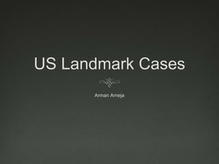 US Landmark Cases
Arman Arneja
 