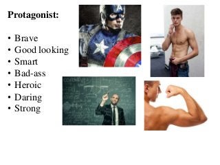 Protagonist:
• Brave
• Good looking
• Smart
• Bad-ass
• Heroic
• Daring
• Strong
 