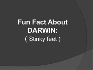 Fun Fact About
DARWIN:
( Stinky feet )
 