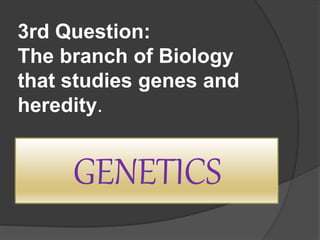3rd Question:
The branch of Biology
that studies genes and
heredity.
GENETICS
 