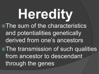 Heredity
The sum of the characteristics
and potentialities genetically
derived from one’s ancestors
The transmission of such qualities
from ancestor to descendant
through the genes
 