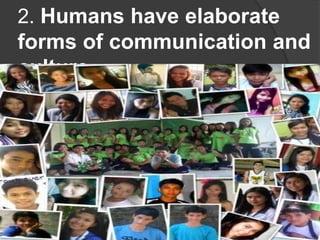 2. Humans have elaborate
forms of communication and
culture.
 
