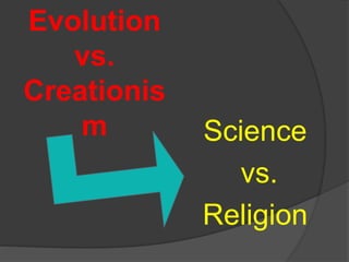 Evolution
vs.
Creationis
m Science
vs.
Religion
 