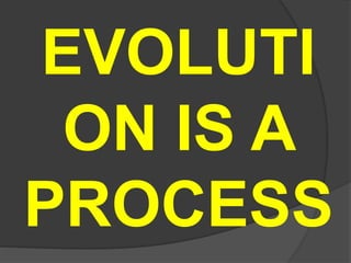 EVOLUTI
ON IS A
PROCESS
 