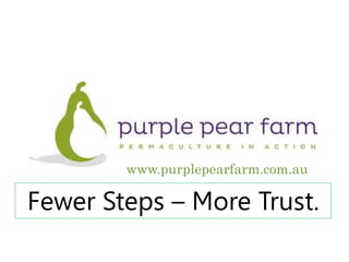 www.purplepearfarm.com.au 
Fewer Steps – More Trust. 
 