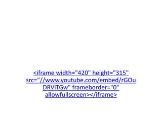 <iframe width="420" height="315" 
src="//www.youtube.com/embed/rGOu 
DRViTGw" frameborder="0" 
allowfullscreen></iframe> 
 