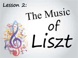 of 
Liszt 
Lesson 2: 
 