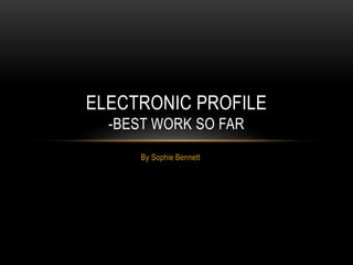 ELECTRONIC PROFILE 
-BEST WORK SO FAR 
By Sophie Bennett 
 