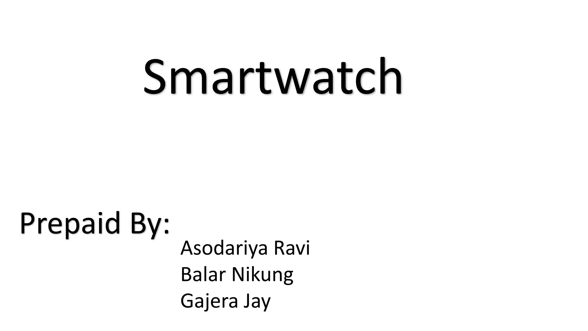 Smartwatch 
Asodariya Ravi 
Balar Nikung 
Gajera Jay 
Prepaid By: 
 