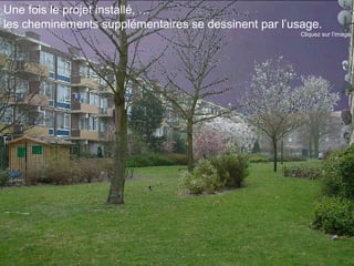 les cheminements supplémentaires se dessinent par l’usage. 
Cliquez sur l’image 
Une fois le projet installé, … 
