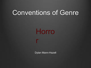 Conventions of Genre 
Horro 
r 
Dylan Mann-Hazell 
 
