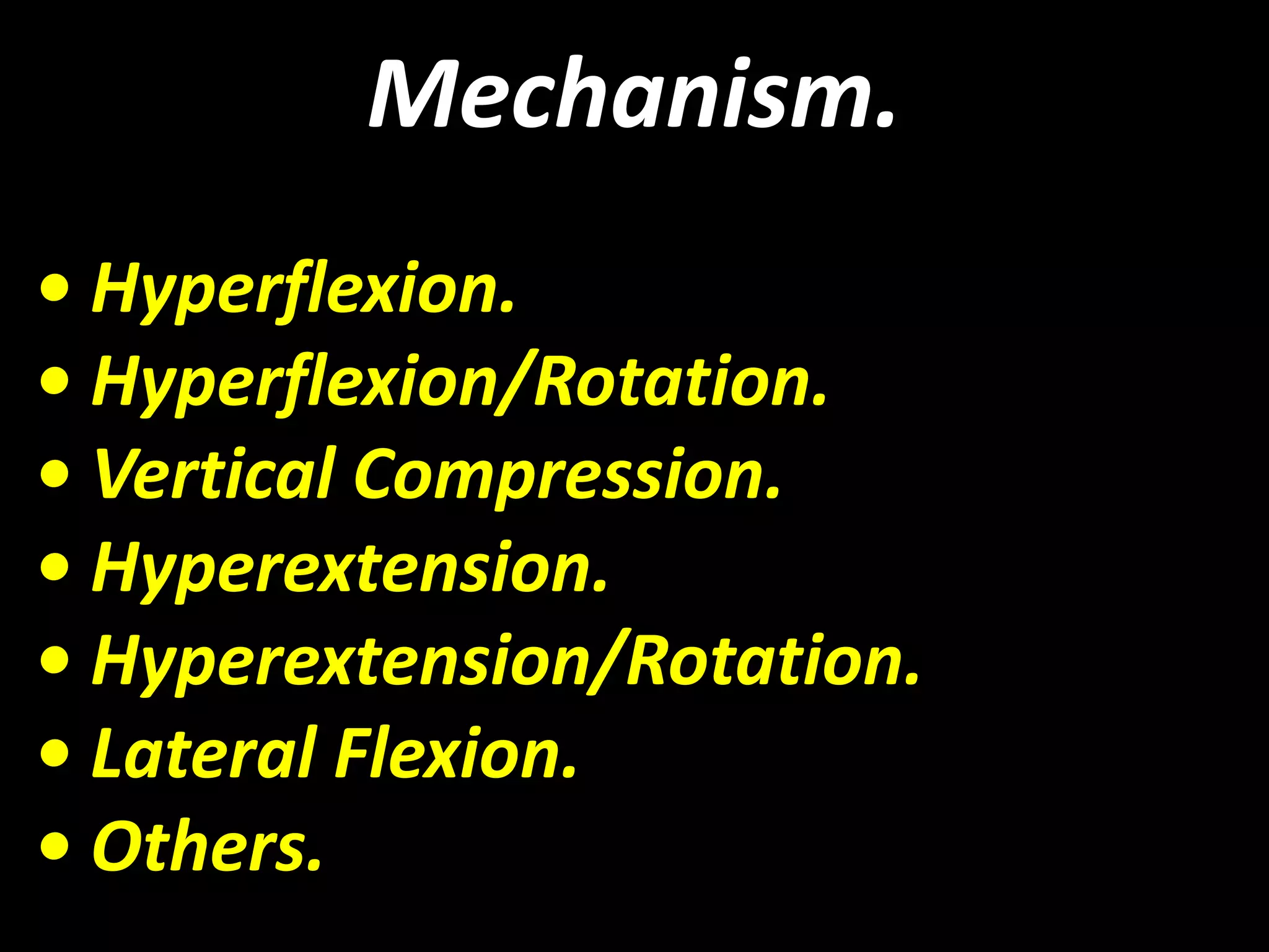 Mechanism. 
• Hyperflexion. 
• Hyperflexion/Rotation. 
• Vertical Compression. 
• Hyperextension. 
• Hyperextension/Rotation. 
• Lateral Flexion. 
• Others. 
 