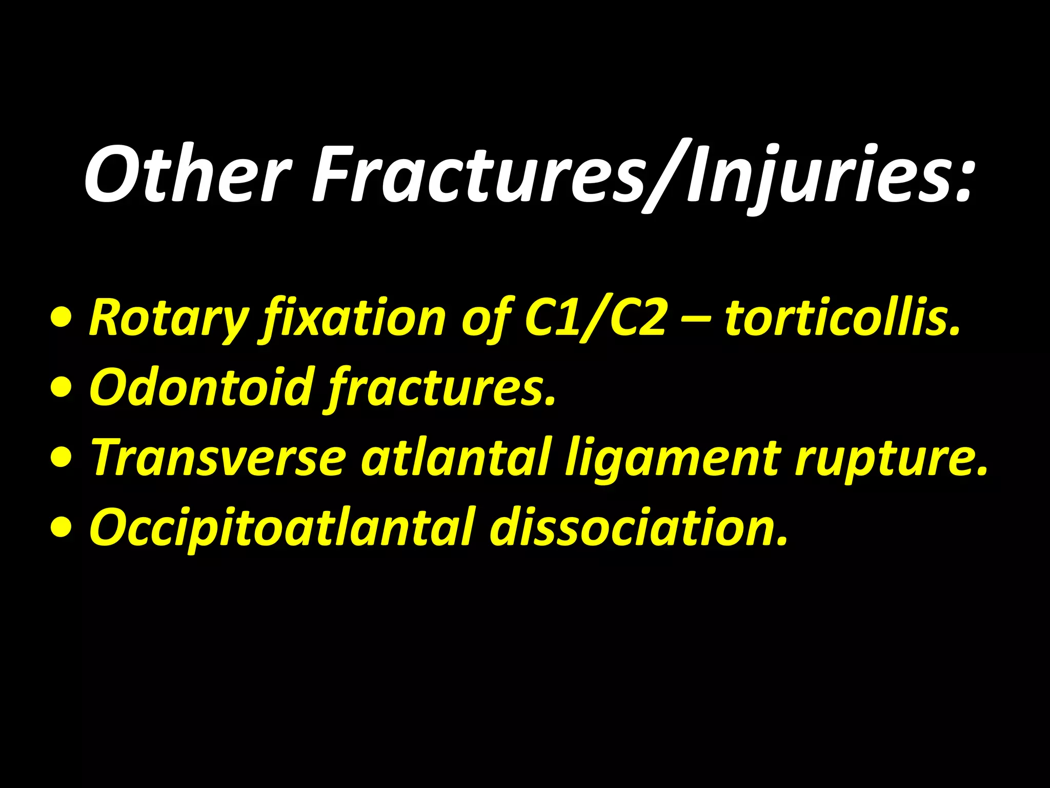Other Fractures/Injuries: 
• Rotary fixation of C1/C2 – torticollis. 
• Odontoid fractures. 
• Transverse atlantal ligament rupture. 
• Occipitoatlantal dissociation. 
 