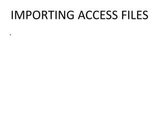 IMPORTING ACCESS FILES 
. 
 