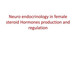 Neuro endocrinology in female 
steroid Hormones production and 
regulation 
 