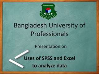Bangladesh University of 
Professionals 
Presentation on 
Uses of SPSS and Excel 
to analyze data 
 