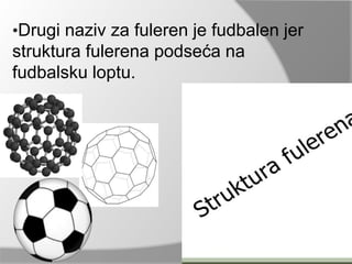 •Drugi naziv za fuleren je fudbalen jer 
struktura fulerena podseća na 
fudbalsku loptu. 
 
