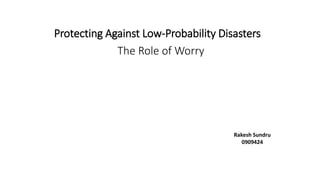 Protecting Against Low-Probability Disasters 
The Role of Worry 
Rakesh Sundru 
0909424 
 