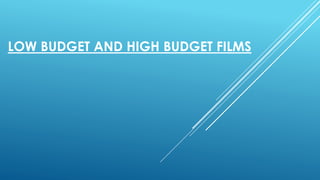 LOW BUDGET AND HIGH BUDGET FILMS 
 