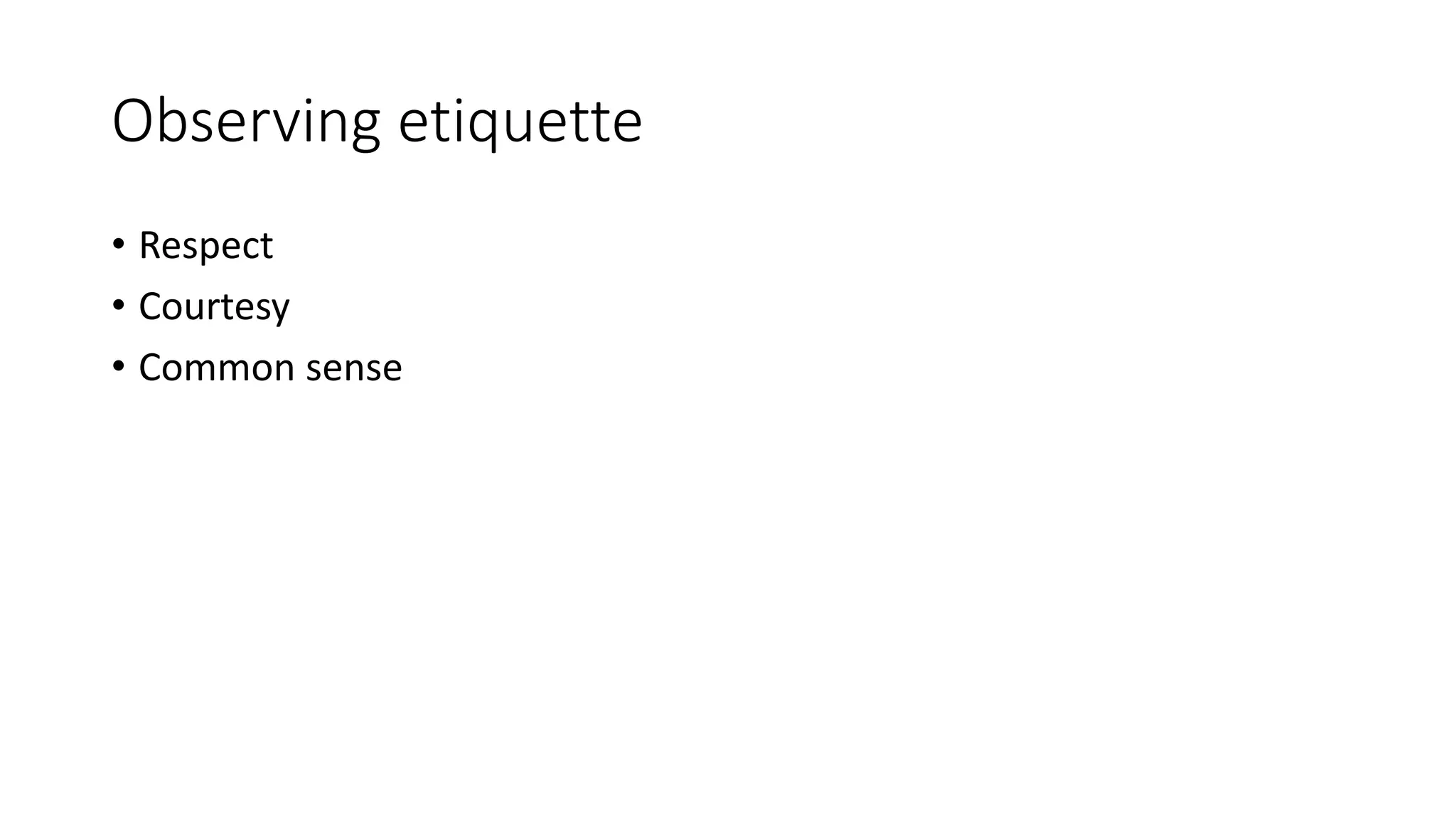 Observing etiquette 
• Respect 
• Courtesy 
• Common sense 
 